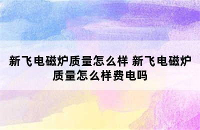 新飞电磁炉质量怎么样 新飞电磁炉质量怎么样费电吗